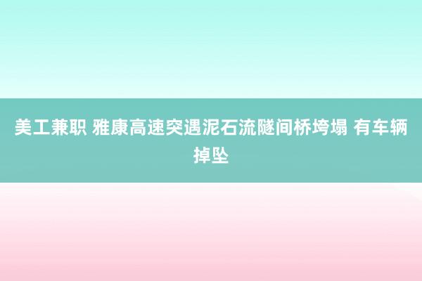 美工兼职 雅康高速突遇泥石流隧间桥垮塌 有车辆掉坠