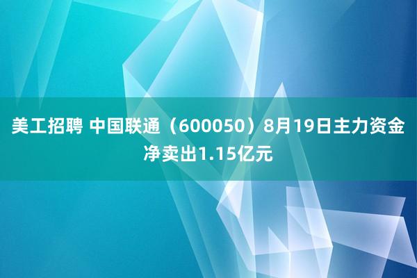 美工招聘 中国联通（600050）8月19日主力资金净卖出1.15亿元