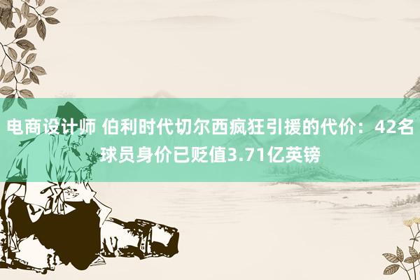 电商设计师 伯利时代切尔西疯狂引援的代价：42名球员身价已贬值3.71亿英镑