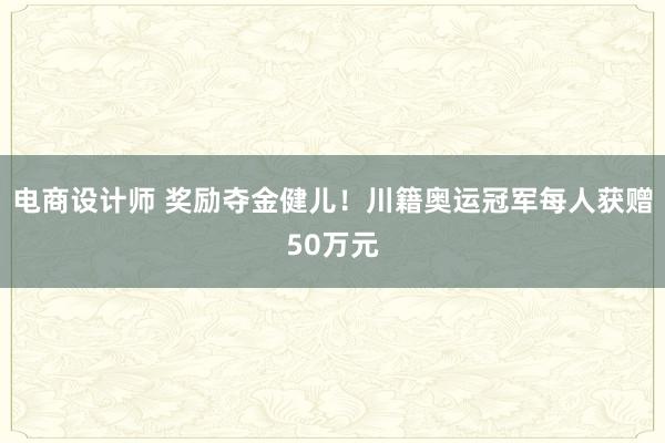 电商设计师 奖励夺金健儿！川籍奥运冠军每人获赠50万元